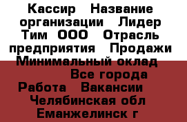 Кассир › Название организации ­ Лидер Тим, ООО › Отрасль предприятия ­ Продажи › Минимальный оклад ­ 12 000 - Все города Работа » Вакансии   . Челябинская обл.,Еманжелинск г.